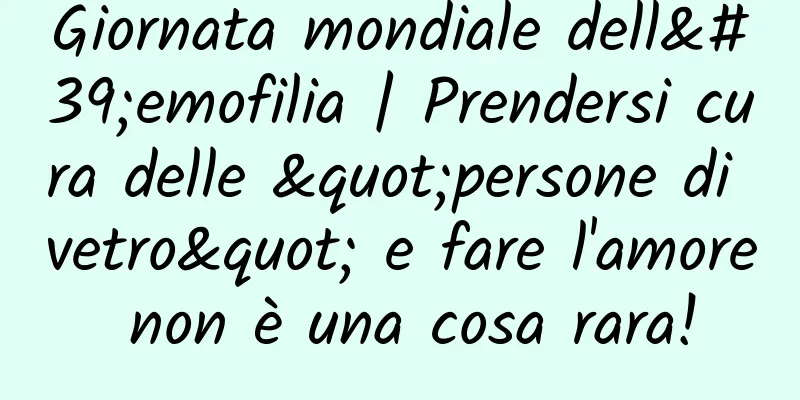 Giornata mondiale dell'emofilia | Prendersi cura delle "persone di vetro" e fare l'amore non è una cosa rara!