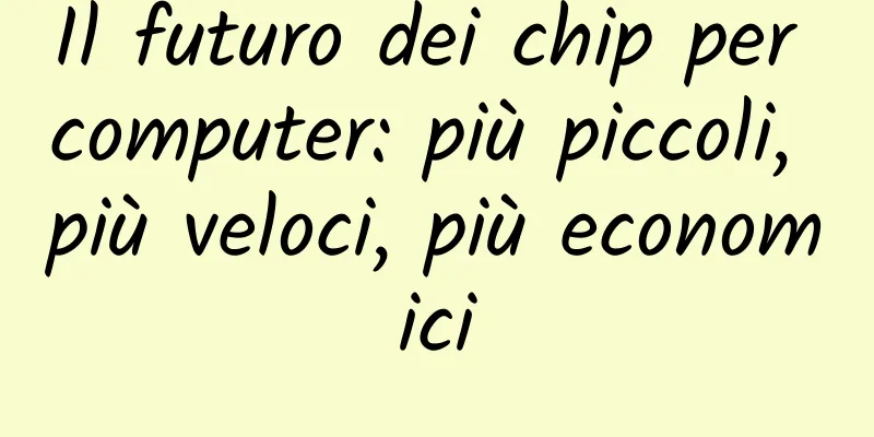 Il futuro dei chip per computer: più piccoli, più veloci, più economici