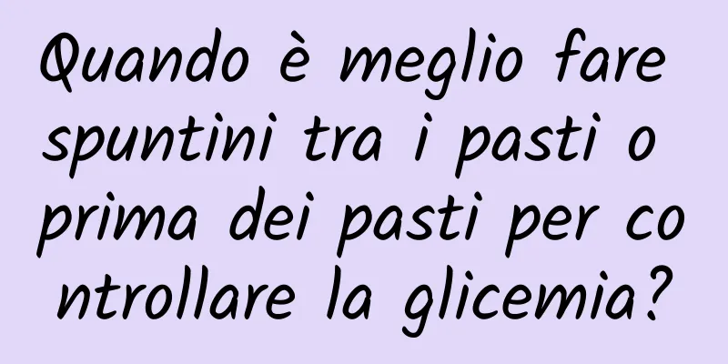 Quando è meglio fare spuntini tra i pasti o prima dei pasti per controllare la glicemia?