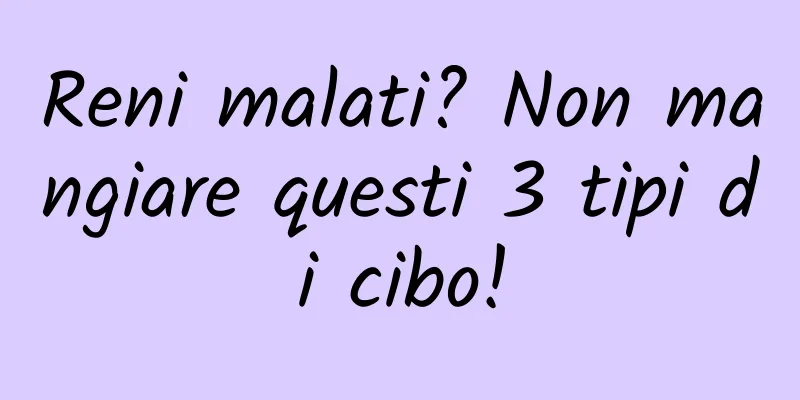 Reni malati? Non mangiare questi 3 tipi di cibo!