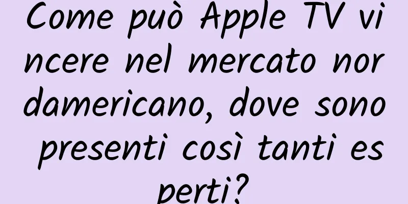 Come può Apple TV vincere nel mercato nordamericano, dove sono presenti così tanti esperti?