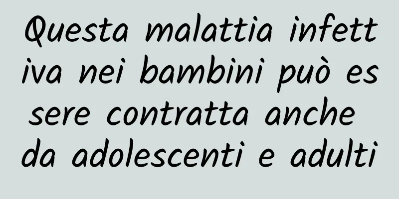 Questa malattia infettiva nei bambini può essere contratta anche da adolescenti e adulti