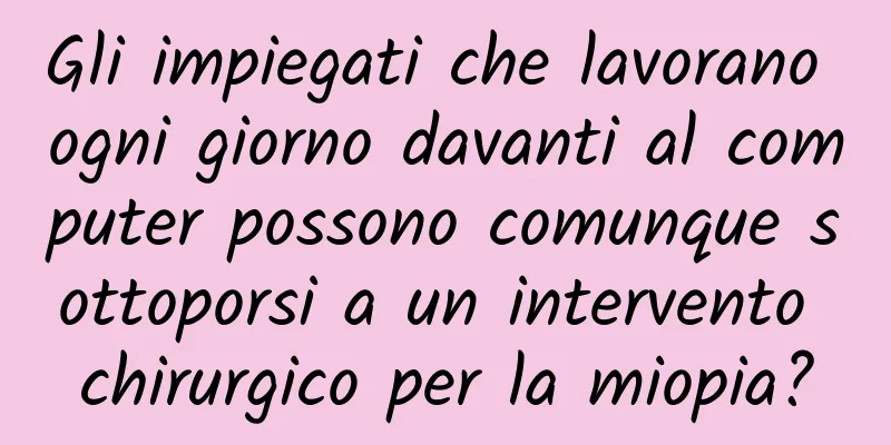 Gli impiegati che lavorano ogni giorno davanti al computer possono comunque sottoporsi a un intervento chirurgico per la miopia?