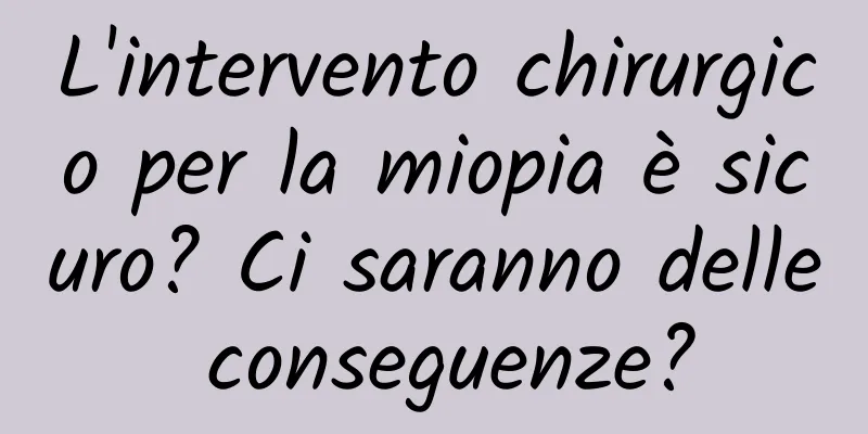 L'intervento chirurgico per la miopia è sicuro? Ci saranno delle conseguenze?