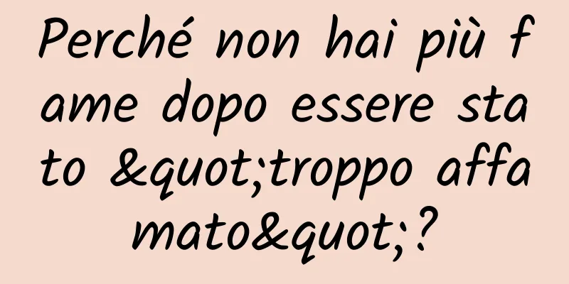 Perché non hai più fame dopo essere stato "troppo affamato"?