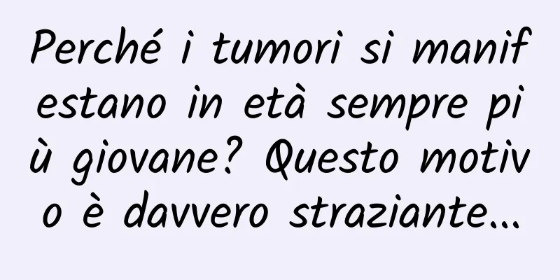 Perché i tumori si manifestano in età sempre più giovane? Questo motivo è davvero straziante...