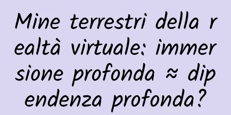 Mine terrestri della realtà virtuale: immersione profonda ≈ dipendenza profonda?