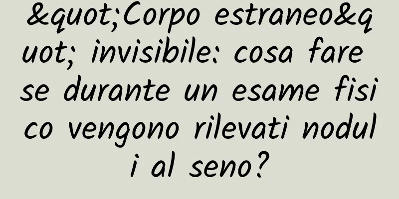 "Corpo estraneo" invisibile: cosa fare se durante un esame fisico vengono rilevati noduli al seno?