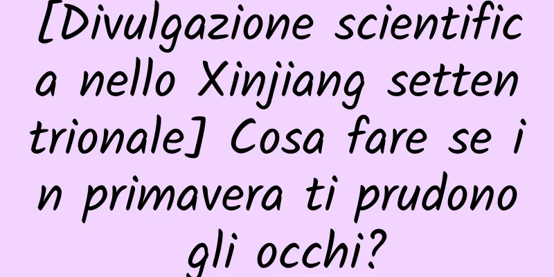 [Divulgazione scientifica nello Xinjiang settentrionale] Cosa fare se in primavera ti prudono gli occhi?