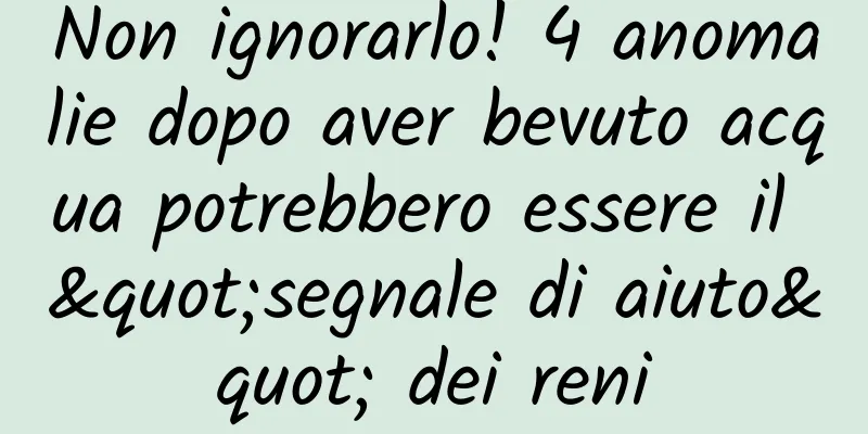 Non ignorarlo! 4 anomalie dopo aver bevuto acqua potrebbero essere il "segnale di aiuto" dei reni