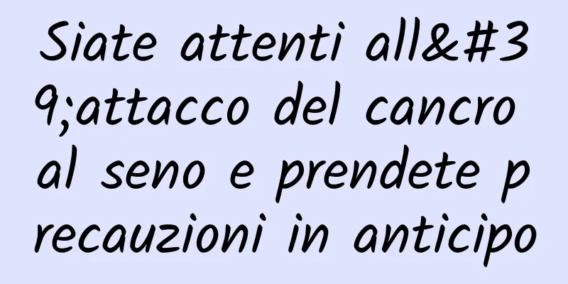 Siate attenti all'attacco del cancro al seno e prendete precauzioni in anticipo