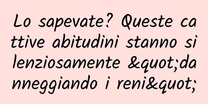 Lo sapevate? Queste cattive abitudini stanno silenziosamente "danneggiando i reni"
