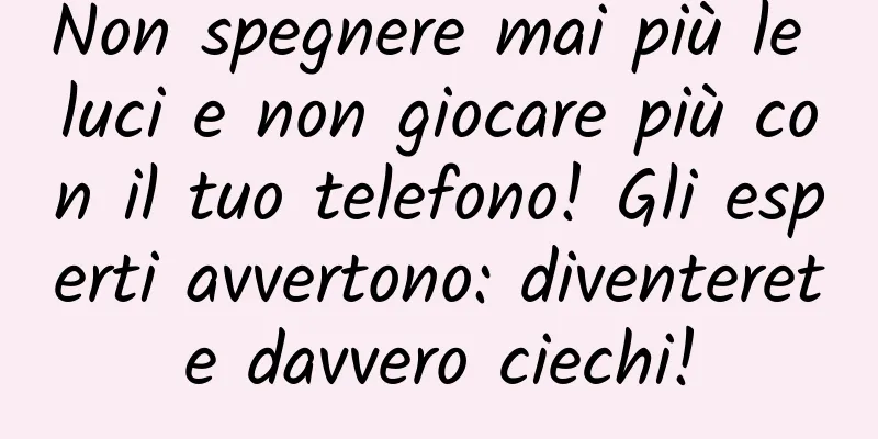 Non spegnere mai più le luci e non giocare più con il tuo telefono! Gli esperti avvertono: diventerete davvero ciechi!