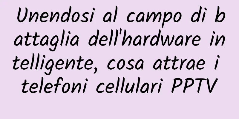 Unendosi al campo di battaglia dell'hardware intelligente, cosa attrae i telefoni cellulari PPTV