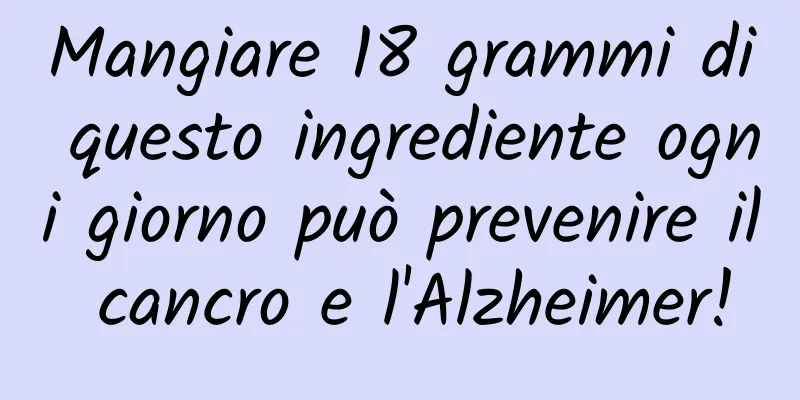 Mangiare 18 grammi di questo ingrediente ogni giorno può prevenire il cancro e l'Alzheimer!
