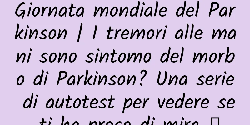 Giornata mondiale del Parkinson | I tremori alle mani sono sintomo del morbo di Parkinson? Una serie di autotest per vedere se ti ha preso di mira →