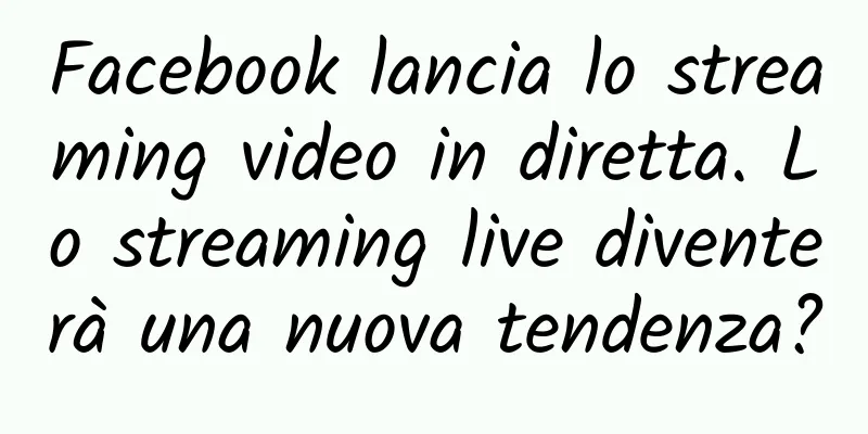Facebook lancia lo streaming video in diretta. Lo streaming live diventerà una nuova tendenza?
