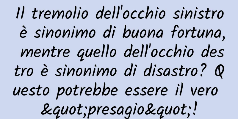 Il tremolio dell'occhio sinistro è sinonimo di buona fortuna, mentre quello dell'occhio destro è sinonimo di disastro? Questo potrebbe essere il vero "presagio"!
