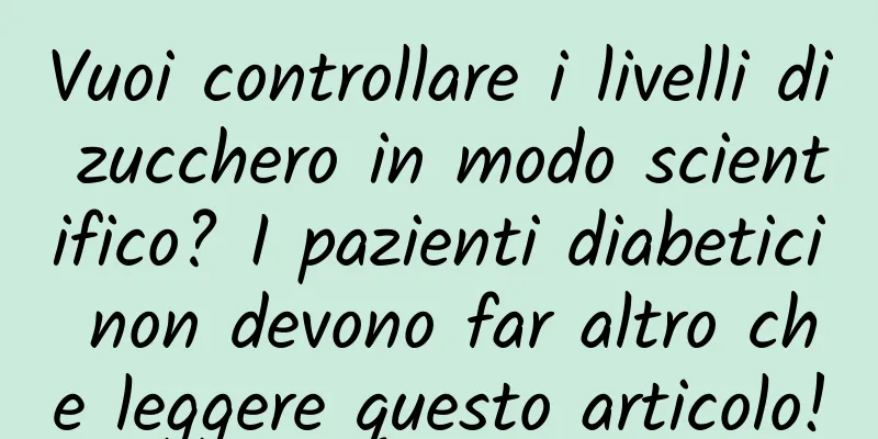 Vuoi controllare i livelli di zucchero in modo scientifico? I pazienti diabetici non devono far altro che leggere questo articolo!