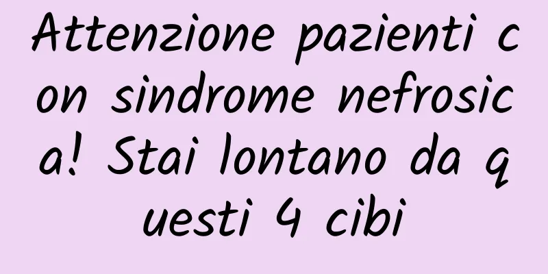 Attenzione pazienti con sindrome nefrosica! Stai lontano da questi 4 cibi