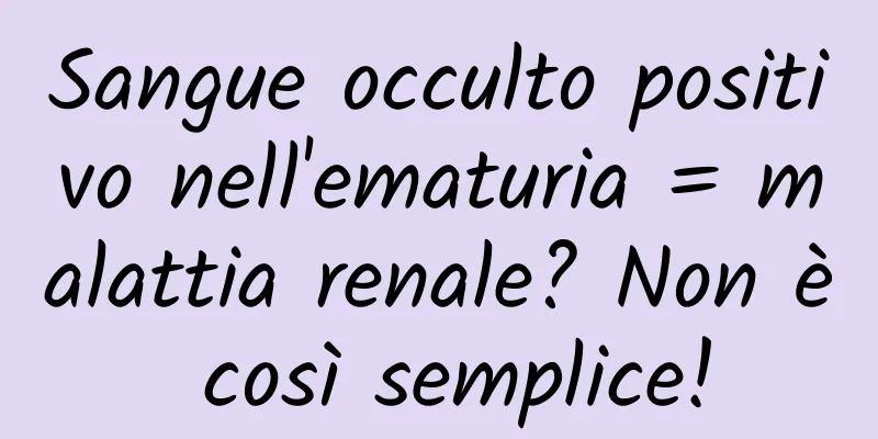 Sangue occulto positivo nell'ematuria = malattia renale? Non è così semplice!