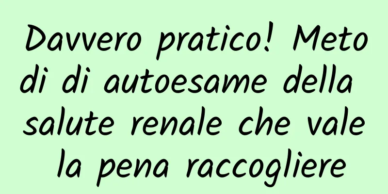 Davvero pratico! Metodi di autoesame della salute renale che vale la pena raccogliere