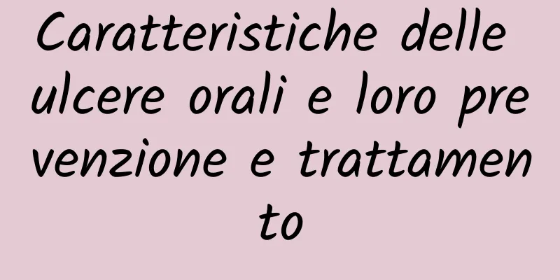 Caratteristiche delle ulcere orali e loro prevenzione e trattamento