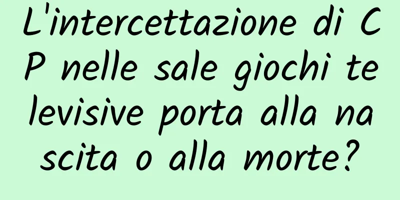 L'intercettazione di CP nelle sale giochi televisive porta alla nascita o alla morte?