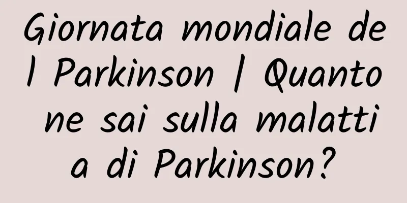 Giornata mondiale del Parkinson | Quanto ne sai sulla malattia di Parkinson?