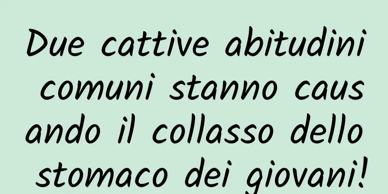 Due cattive abitudini comuni stanno causando il collasso dello stomaco dei giovani!