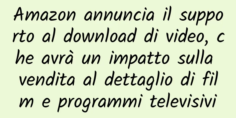 Amazon annuncia il supporto al download di video, che avrà un impatto sulla vendita al dettaglio di film e programmi televisivi