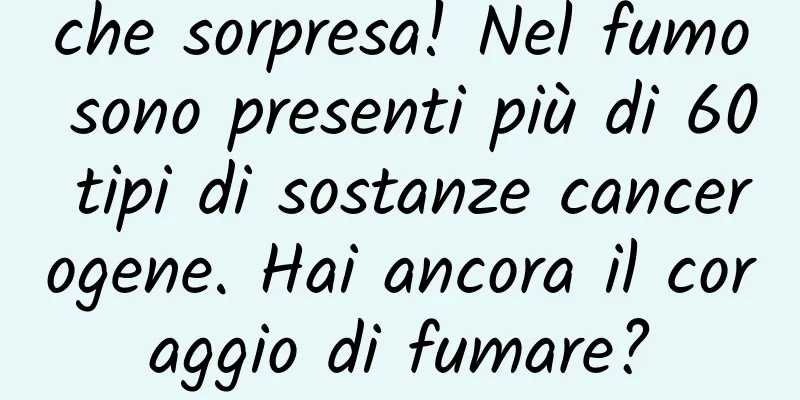 che sorpresa! Nel fumo sono presenti più di 60 tipi di sostanze cancerogene. Hai ancora il coraggio di fumare?