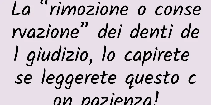 La “rimozione o conservazione” dei denti del giudizio, lo capirete se leggerete questo con pazienza!