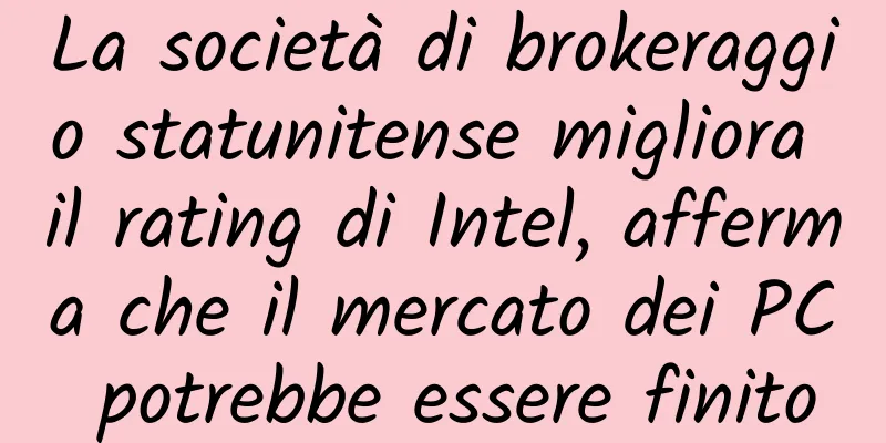 La società di brokeraggio statunitense migliora il rating di Intel, afferma che il mercato dei PC potrebbe essere finito