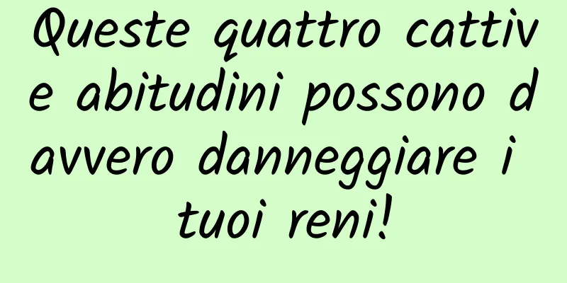 Queste quattro cattive abitudini possono davvero danneggiare i tuoi reni!