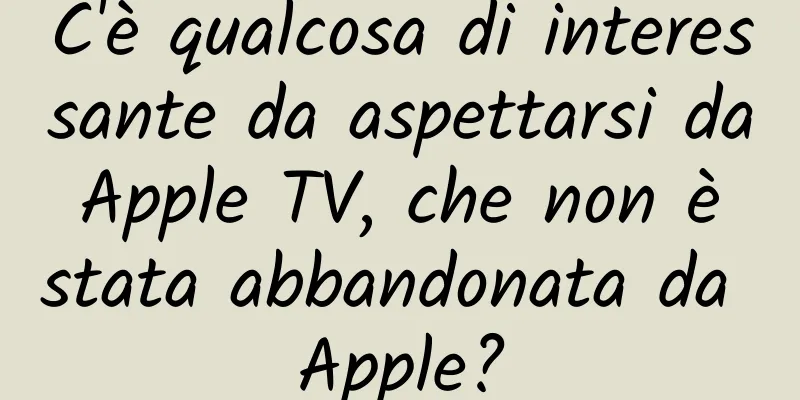 C'è qualcosa di interessante da aspettarsi da Apple TV, che non è stata abbandonata da Apple?