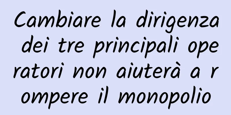 Cambiare la dirigenza dei tre principali operatori non aiuterà a rompere il monopolio
