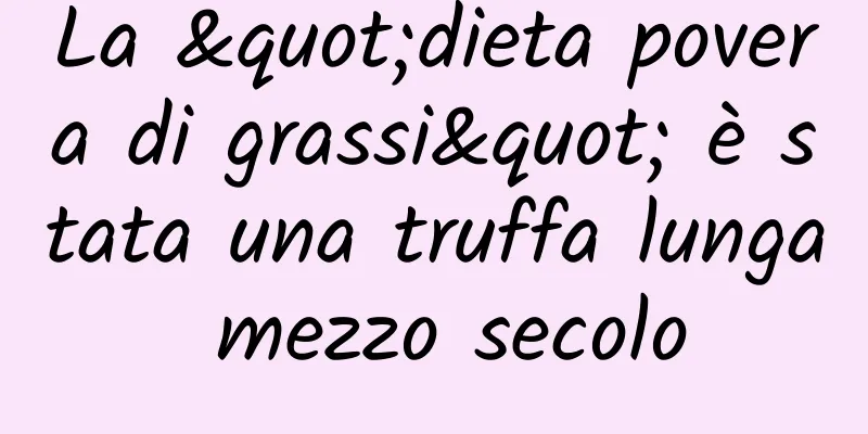 La "dieta povera di grassi" è stata una truffa lunga mezzo secolo