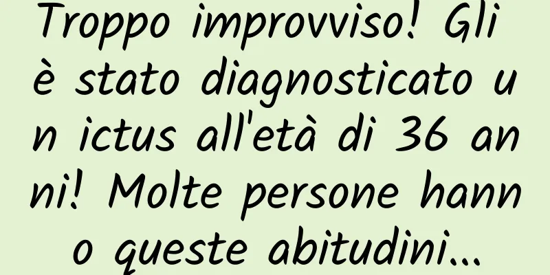 Troppo improvviso! Gli è stato diagnosticato un ictus all'età di 36 anni! Molte persone hanno queste abitudini...