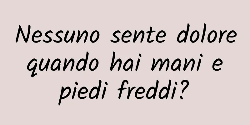 Nessuno sente dolore quando hai mani e piedi freddi?