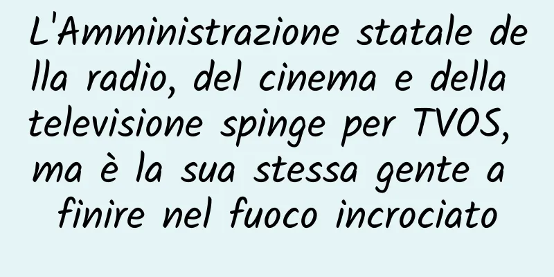 L'Amministrazione statale della radio, del cinema e della televisione spinge per TVOS, ma è la sua stessa gente a finire nel fuoco incrociato