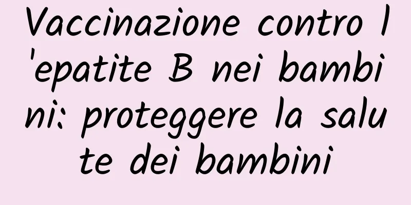 Vaccinazione contro l'epatite B nei bambini: proteggere la salute dei bambini