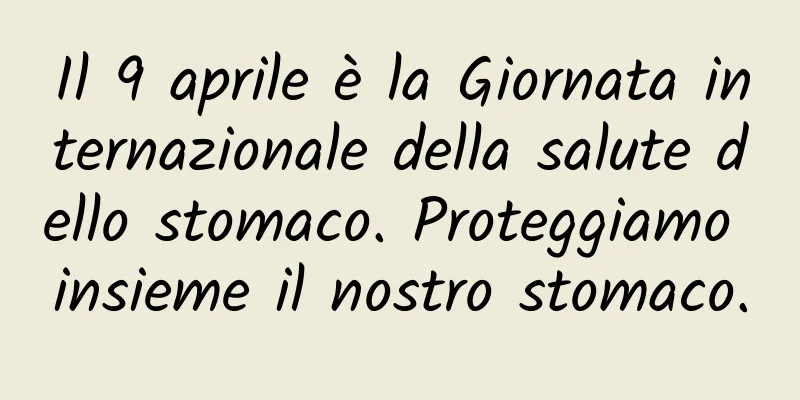 Il 9 aprile è la Giornata internazionale della salute dello stomaco. Proteggiamo insieme il nostro stomaco.