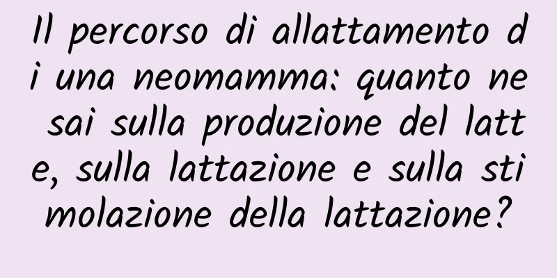 Il percorso di allattamento di una neomamma: quanto ne sai sulla produzione del latte, sulla lattazione e sulla stimolazione della lattazione?