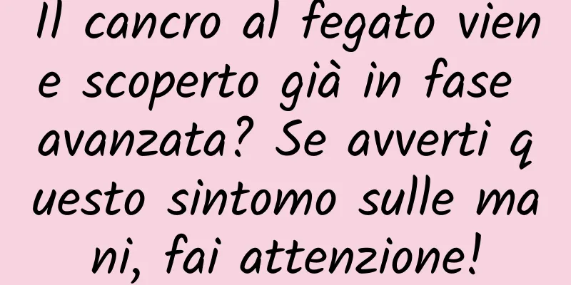 Il cancro al fegato viene scoperto già in fase avanzata? Se avverti questo sintomo sulle mani, fai attenzione!