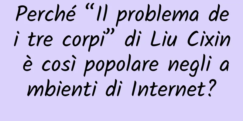 Perché “Il problema dei tre corpi” di Liu Cixin è così popolare negli ambienti di Internet?