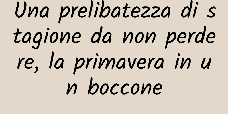 Una prelibatezza di stagione da non perdere, la primavera in un boccone