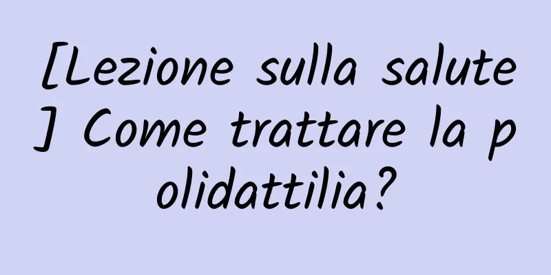 [Lezione sulla salute] Come trattare la polidattilia?