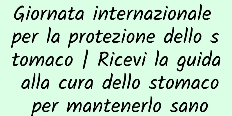 Giornata internazionale per la protezione dello stomaco | Ricevi la guida alla cura dello stomaco per mantenerlo sano