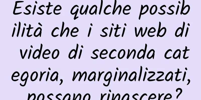 Esiste qualche possibilità che i siti web di video di seconda categoria, marginalizzati, possano rinascere?